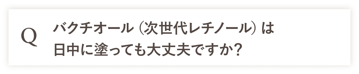 Q バクチオール（次世代レチノール）は日中に塗っても大丈夫ですか？ 