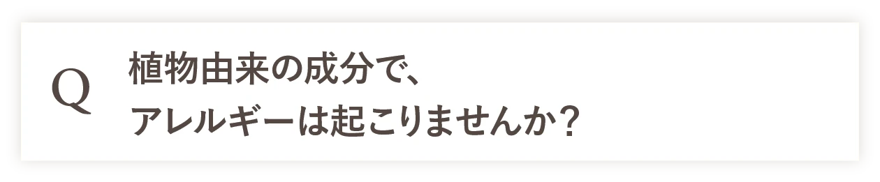 Q 植物由来の成分で、アレルギーは起こりませんか？