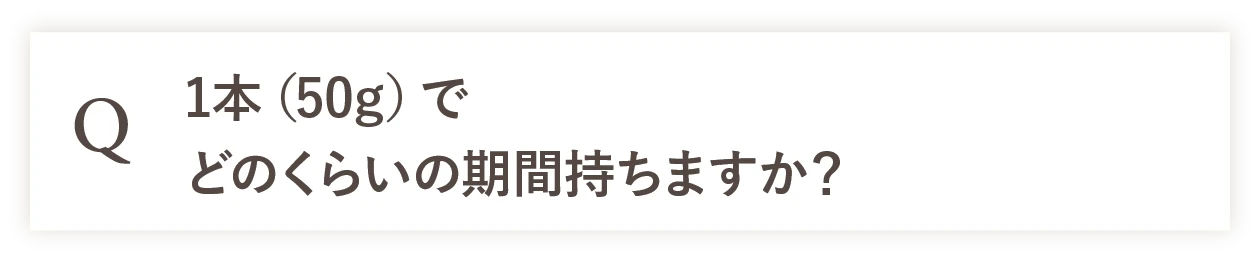 Q 1本（50g）でどのくらいの期間持ちますか？