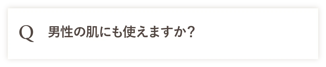 Q 男性の肌にも使えますか？